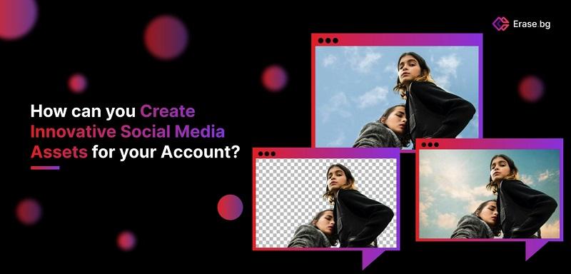 How can you Create Innovative Social Media Assets?