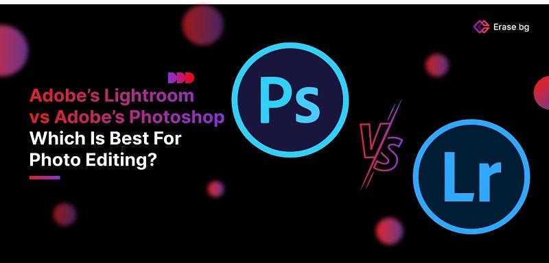 Adobe’s Lightroom vs Adobe’s Photoshop - Which Is Best