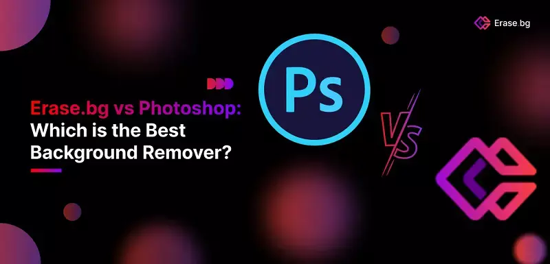 Erase.bg vs Photoshop: Which is the Best Background Remover?