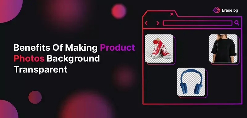 Benefits of Making Product Photos Background Transparent