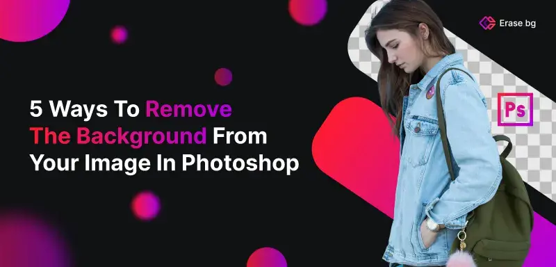 5 Ways To Remove The Background From Your Image In Photoshop