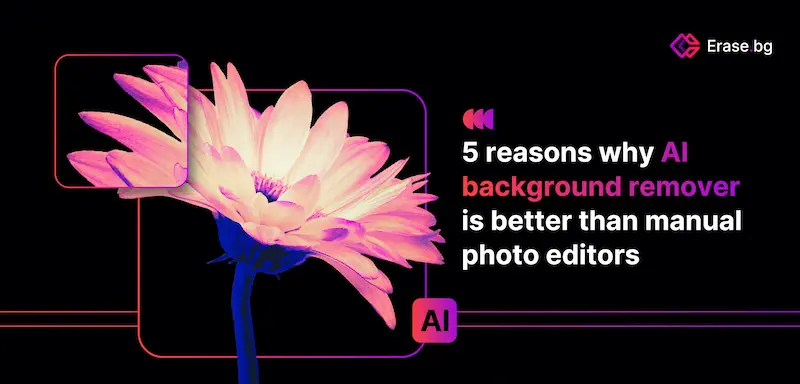 5 Reasons why AI Background Remover is Better than Manual Photo Editors 