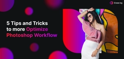 5 Tips and Tricks to more Optimize Photoshop Workflow 