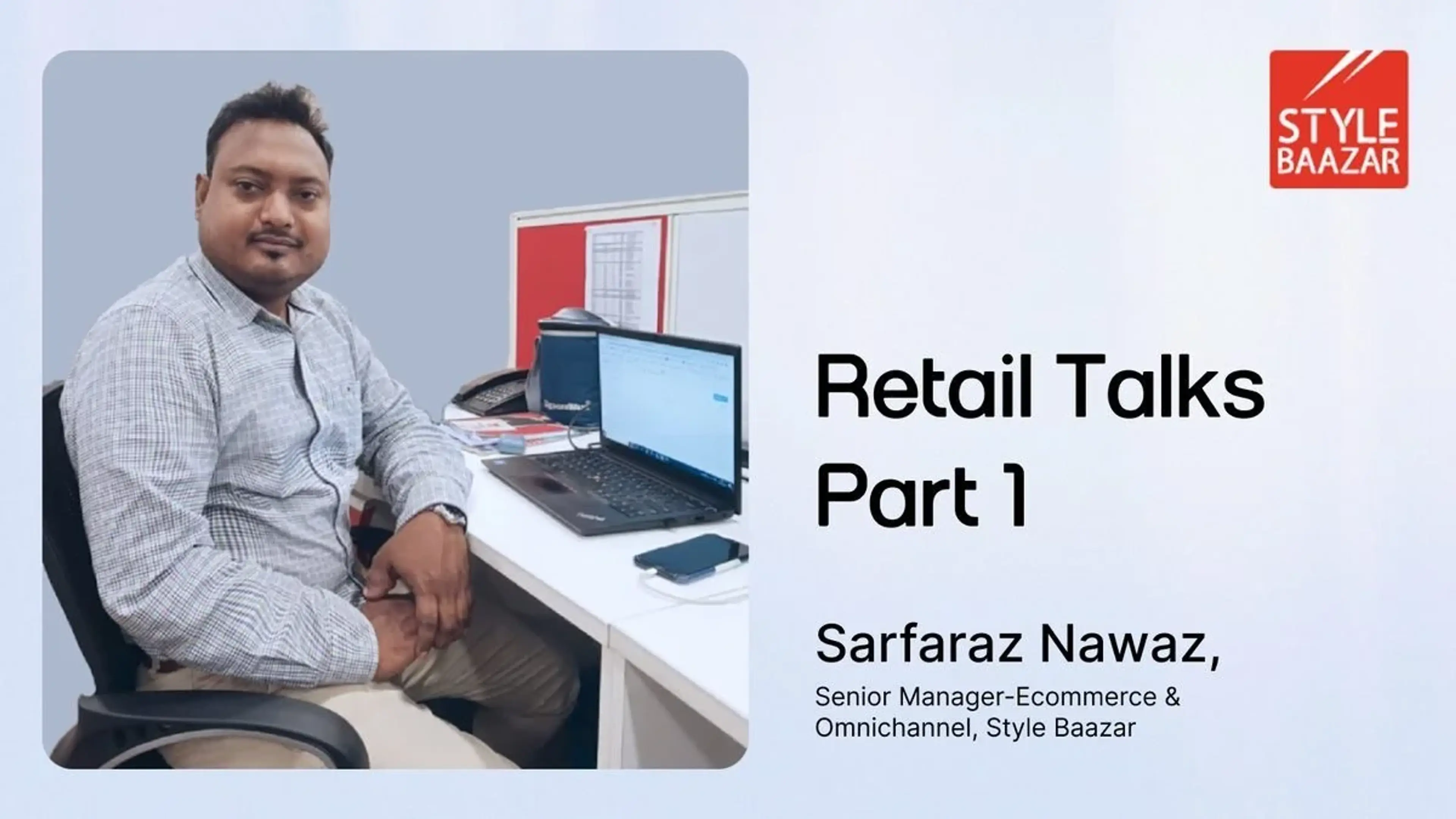 Retail Talks Part I–Omnichannel realities: A candid chat with Sarfaraz Nawaz, Ecomm Manager at Style Baazar